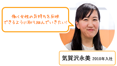 気賀沢永美 2010年入社 も働く女性の気持ちを反映できるように取り組んでいきたい!